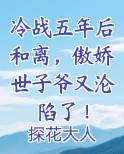 冷战五年后和离，傲娇世子爷又沦陷了！
